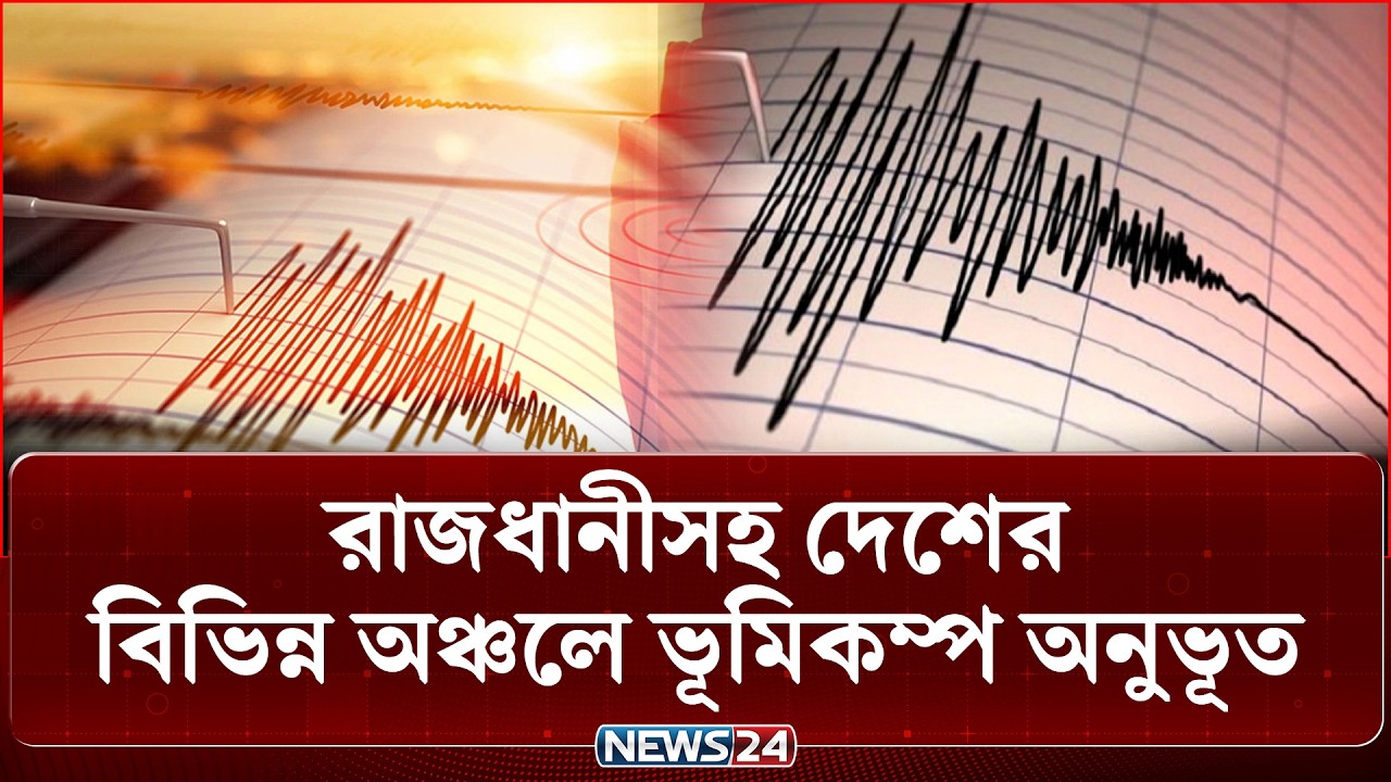 রাজধানীসহ দেশের বিভিন্ন অঞ্চলে ভূমিকম্প অনুভূত | Earthquake | News24