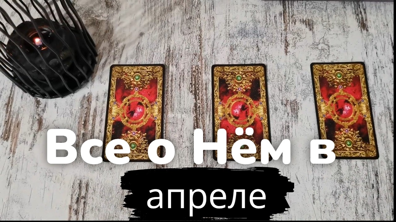 Таро онлайн Все о Нём в Апреле