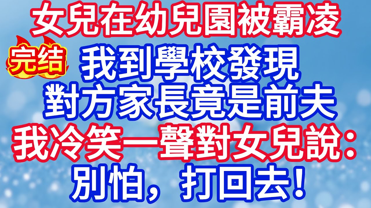 女兒在幼兒園被霸凌，我到學校發現對方家長竟是前夫，我冷笑一聲對女兒說：別怕，打回去，醫藥費讓你爸掏！#完结文#情感故事#一口气看完
