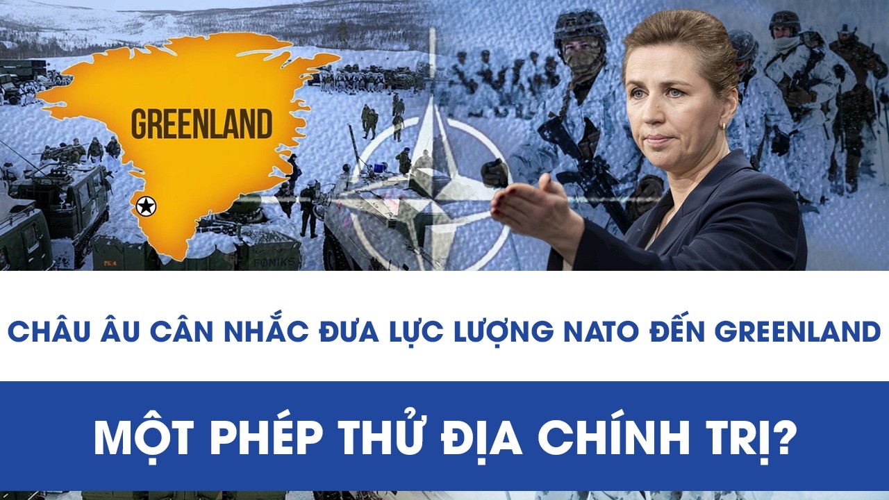 CHÂU ÂU CÂN NHẮC ĐƯA LỰC LƯỢNG NATO ĐẾN GREENLAND: MỘT PHÉP THỬ ĐỊA CHÍNH TRỊ?