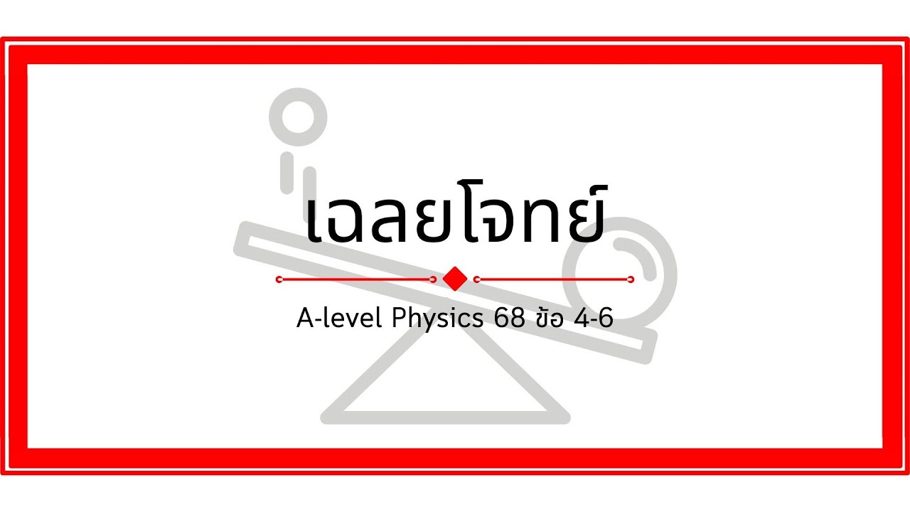 เฉลย Physics A-level 68 ข้อ 4-6