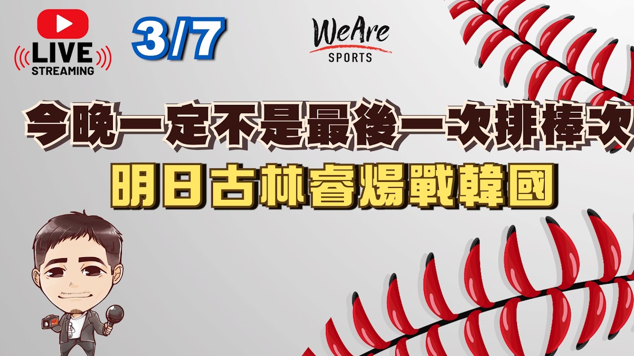 3/7WeAre直播～今晚一定不是最後一次排棒次，明日古林睿煬戰韓國