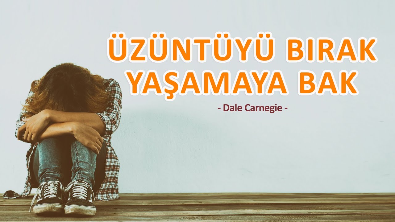 ÜZÜNTÜYÜ BIRAK, YAŞAMAYA BAK (Dale Carnegie)