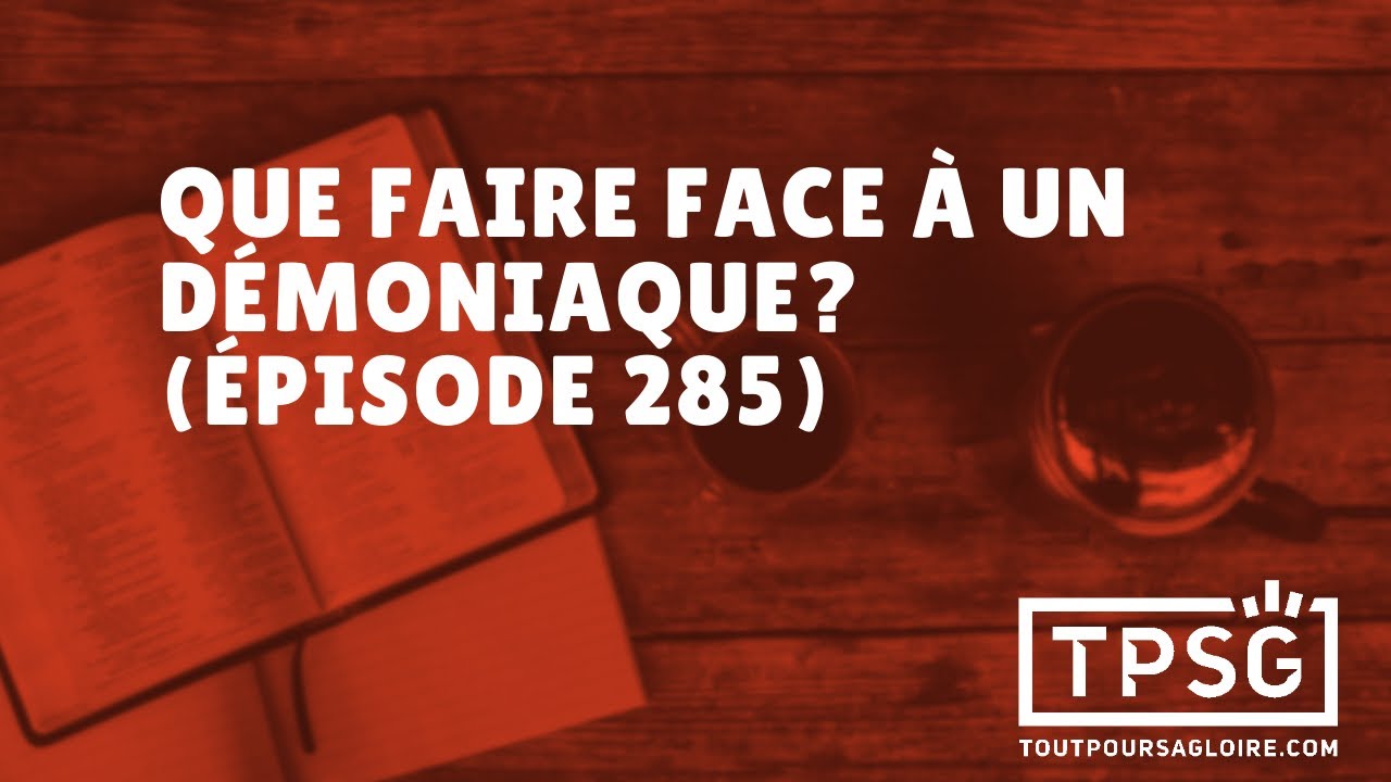 Que faire face à un démoniaque? (Épisode 285)