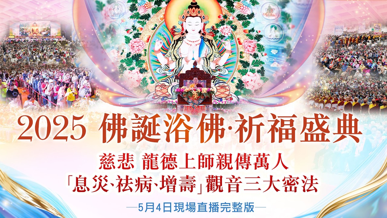 【2025佛誕浴佛•祈福盛典】 龍德上師親傳「息災、祛病、增壽」觀音三大密法‧萬人薈供祈福💦浴佛療癒身心｜觀音山 5月4日現場直播