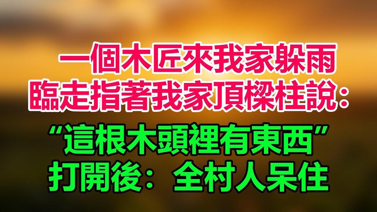 一個木匠來我家躲雨，臨走時他指著我家的頂樑柱說：這根木頭裏有東西我爸打開一看：當場愣在原地！！「情感故事」