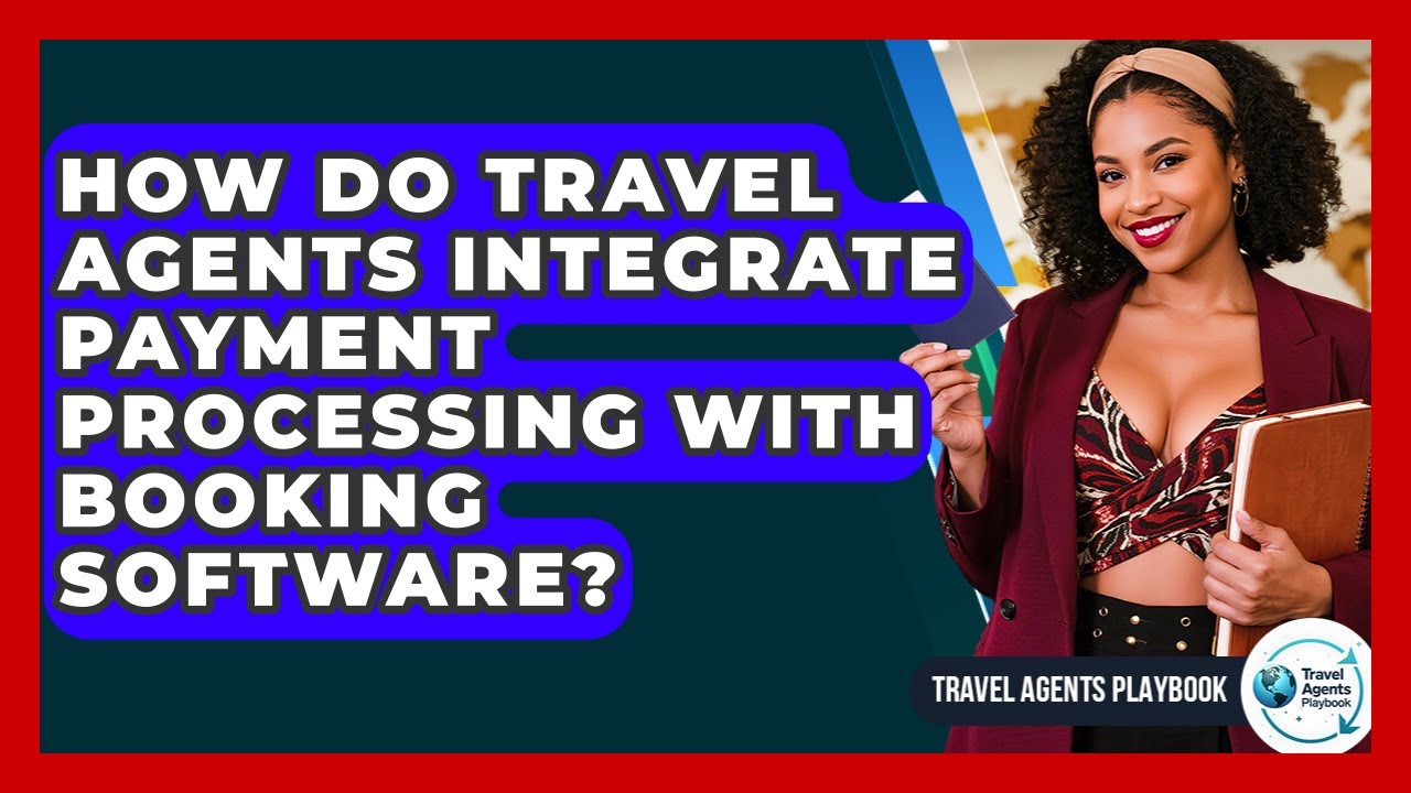 How Do Travel Agents Integrate Payment Processing With Booking Software? - Travel Agents Playbook