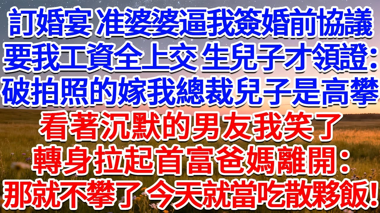 訂婚宴 准婆婆逼我簽婚前協議，要我工資全上交 生兒子才領證：破拍照的嫁我總裁兒子是高攀！看著沉默的男友我笑了，轉身拉起首富爸媽離開：那就不攀了 今天就當吃散夥飯！#為人處世 #生活經驗 #情感故事