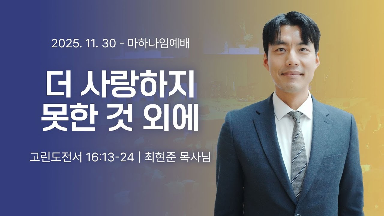 251130_더 사랑하지 못한 것 외에_고린도전서 16:13-24_최현준 목사님