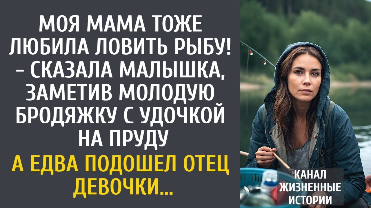 Моя мама тоже любила ловить рыбу! - сказала малышка, заметив бродяжку с удочкой… А едва подошел отец