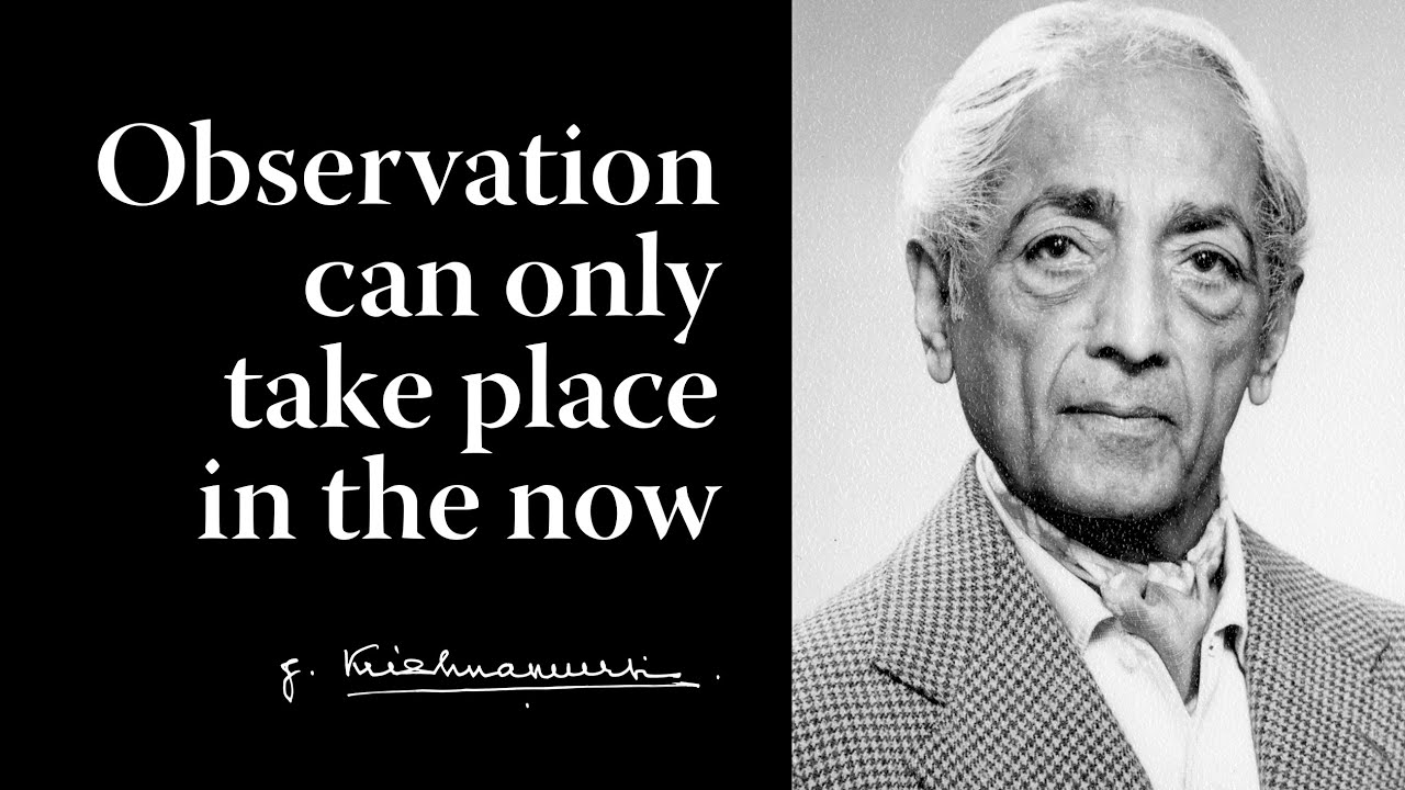 Observation can only take place in the now | Krishnamurti