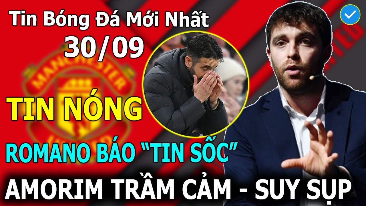 Tin B&oacute;ng Đ&aacute; 30/09: Romano Tiết Lộ Sốc, Amorim Trầm Cảm - Suy Sụp Ở Man Utd