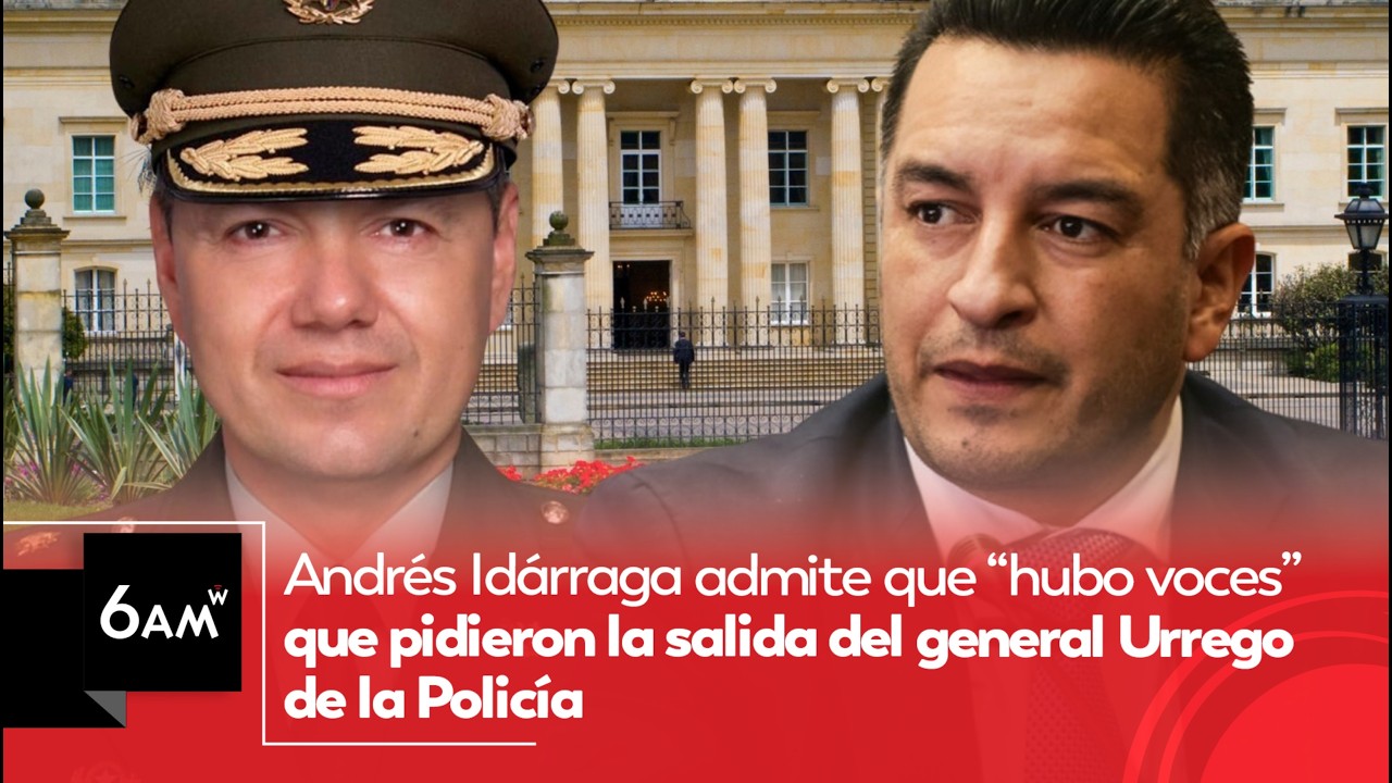 Andrés Idárraga admite que “hubo voces” que pidieron salida del general Urrego de la Policía | 6AM W