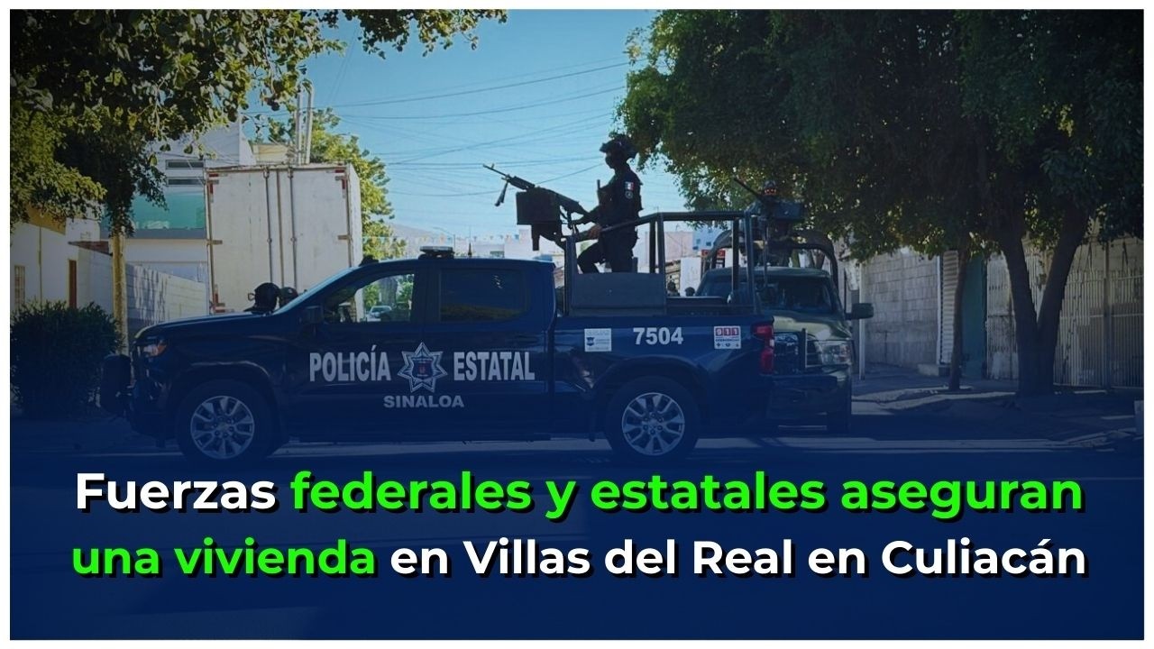 Fuerzas federales y estatales aseguran una vivienda en Villas del Real en Culiacán