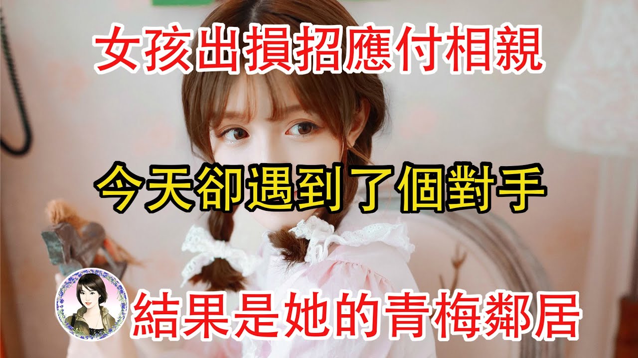 女孩出損招應付相親，今天卻遇到了個對手，結果是她的青梅鄰居....