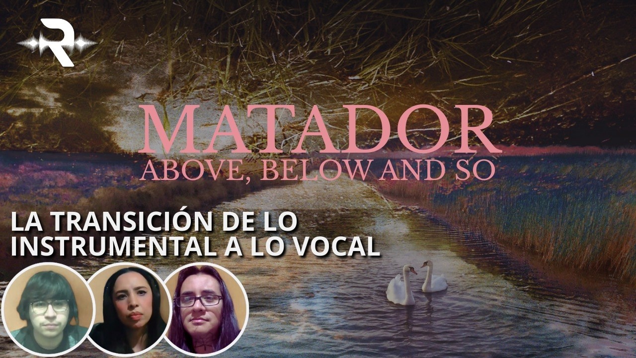De la transición instrumental a la incorporación vocal: Matador - Above, Below and So