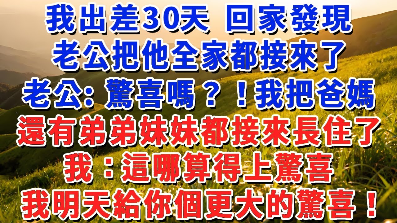 我出差30天 回家發現老公把他全家都接來了，老公：驚喜嗎？！我把爸媽還有弟弟妹妹都接來長住了！我：這哪算得上驚喜，我明天給你個更大的驚喜！#小娟講故事 #情感故事 #老年生活