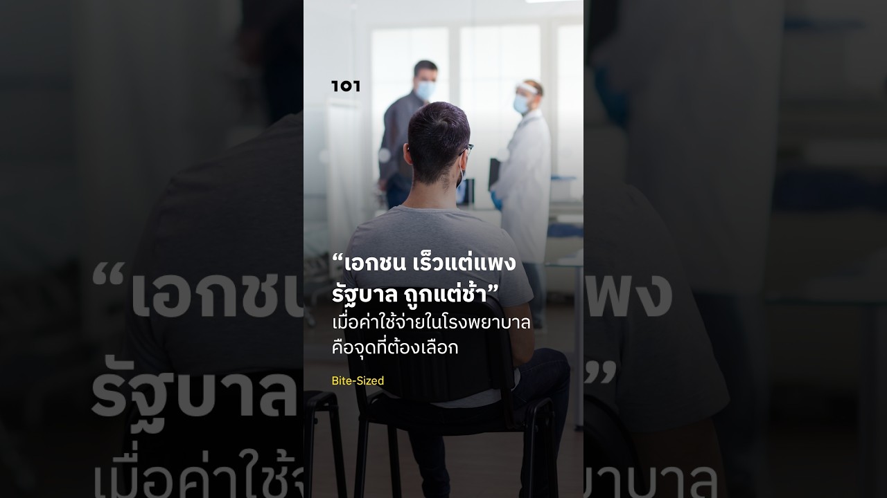 “เอกชน เร็วแต่แพง รัฐบาล ถูกแต่ช้า” เมื่อค่าใช้จ่ายในโรงพยาบาลคือจุดที่ต้องเลือก | The101.world