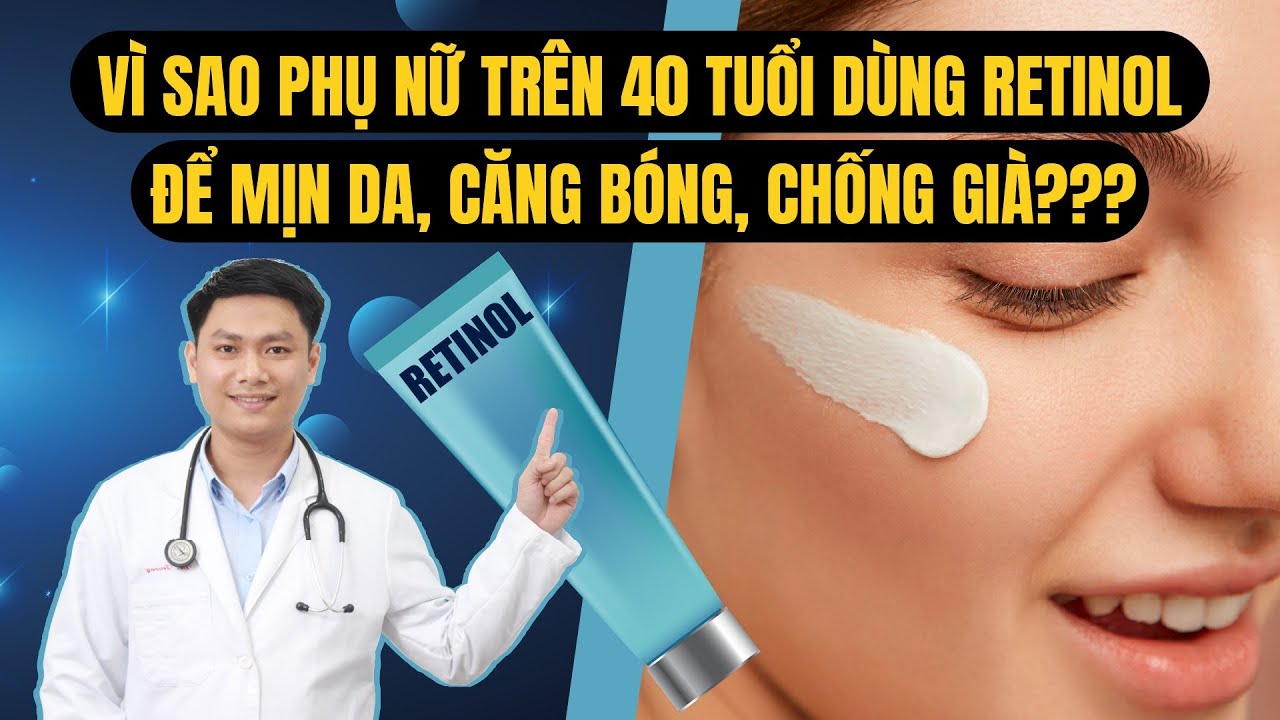 VÌ SAO PHỤ NỮ TRÊN 40 PHẢI BIẾT VỀ RETINOL? Hướng dẫn sử dụng Retinol chính xác! | Bác sĩ Trường
