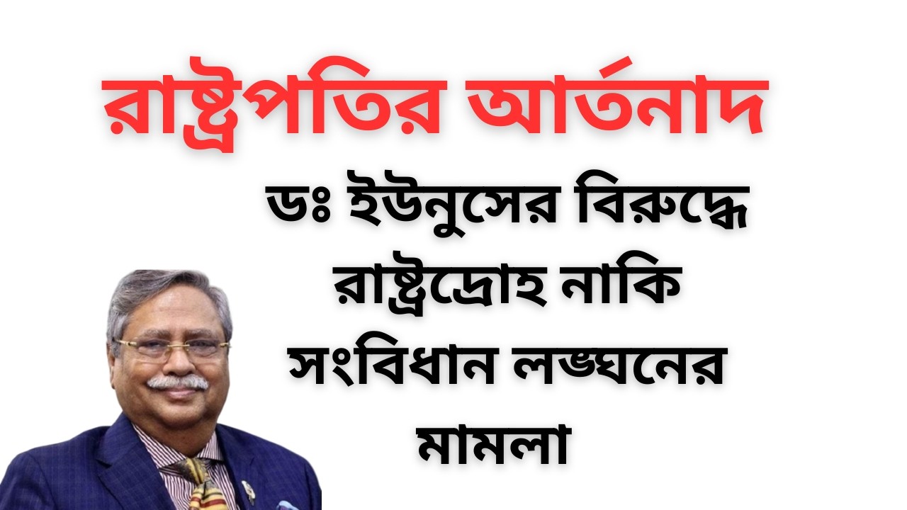রাষ্ট্রপতির আর্তনাদ ! ডঃ ইউনুসের বিরুদ্ধে রাষ্ট্রদ্রোহ নাকি সংবিধান লঙ্ঘনের মামলা !