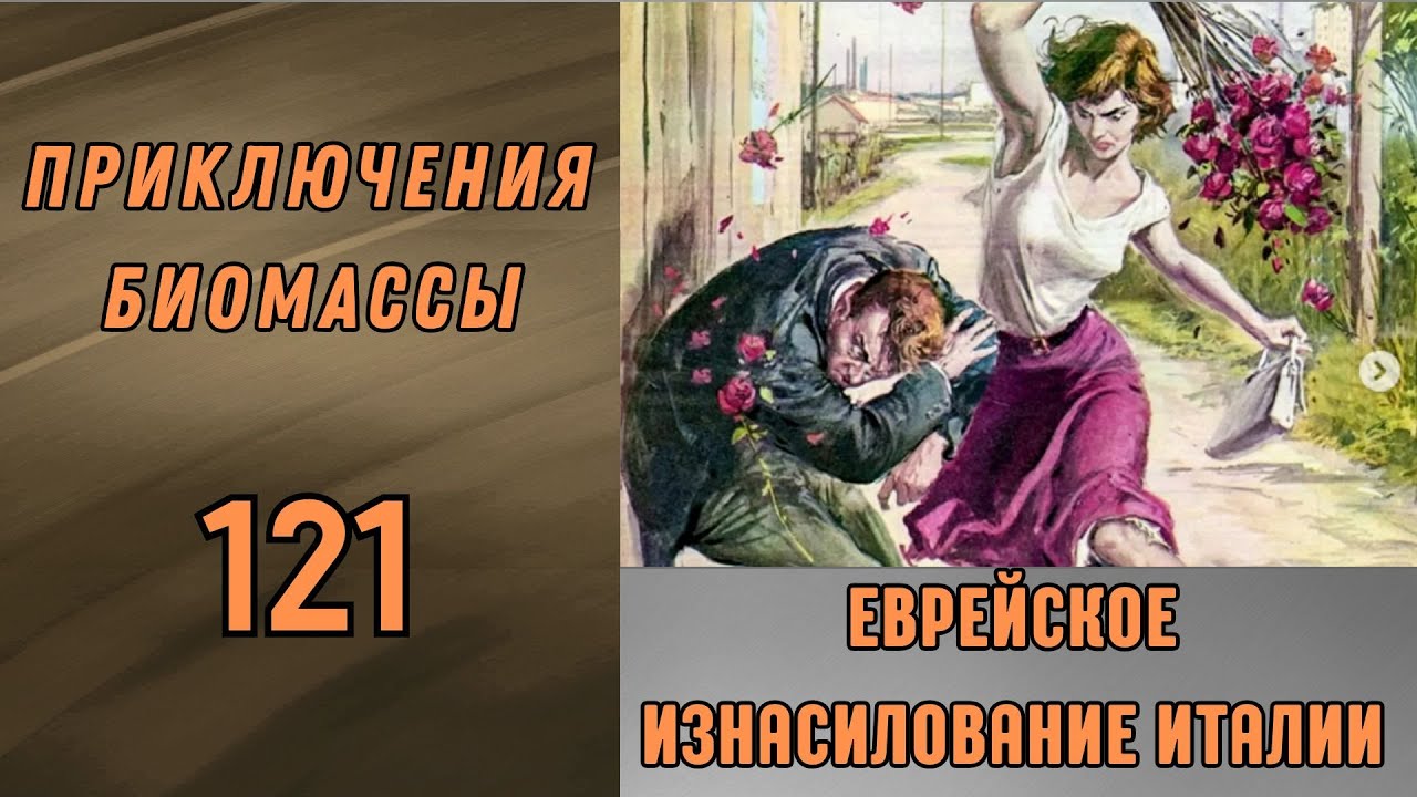 Приключение биомассы №121. Еврейское изнасилование Италии.