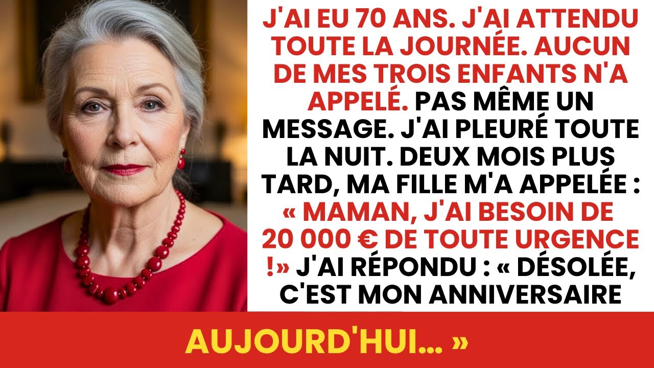 J'ai eu 70 ans et mes 3 enfants n'ont pas appelé, 2 mois après ils ont appelé pour de l'argent