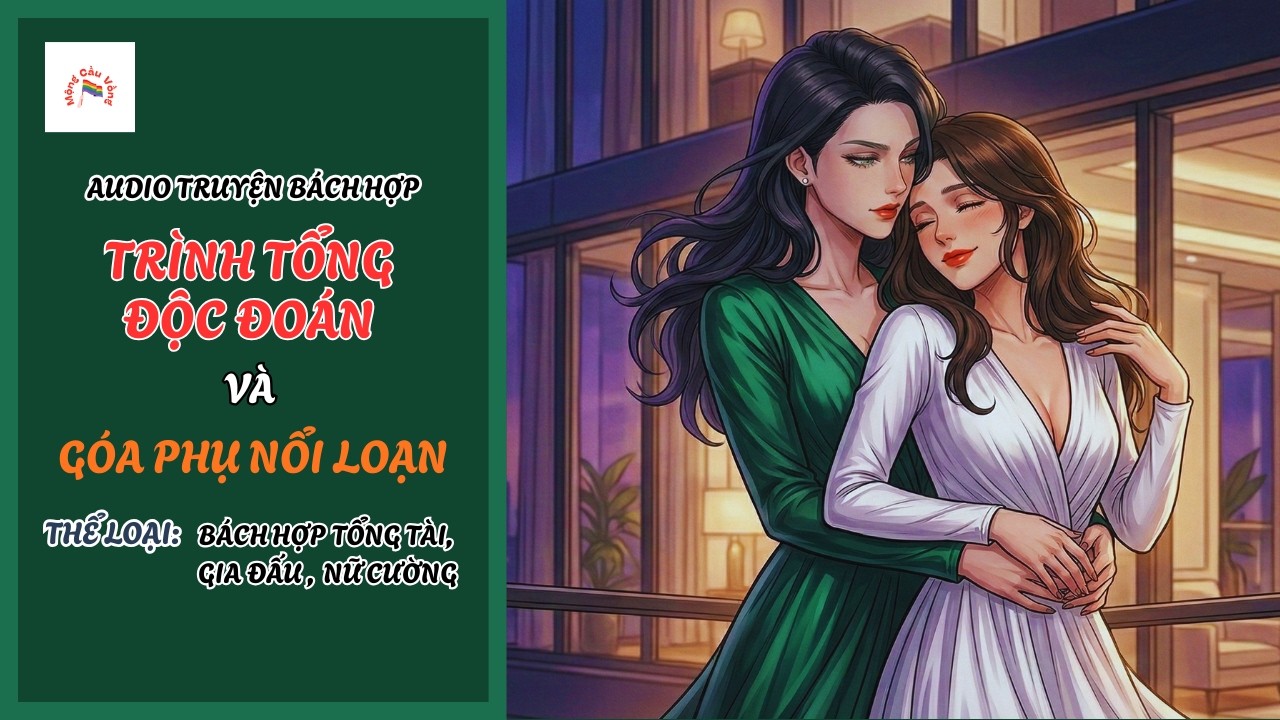 [Audio Truyện Bách Hợp] Trình Tổng Độc Đoán Và Góa Phụ Nổi Loạn | Truy Thê | Mộng Cầu Vồng
