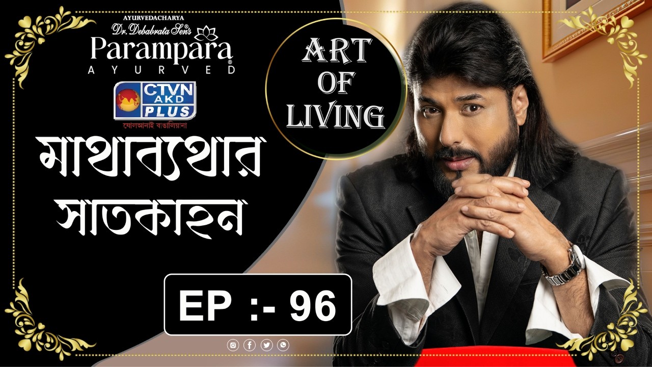 DR. DEBABRATA SEN | PARAMPARA AYURVED  |  ART OF LIVING EP :- 96 | মাথাব্যথার সাতকাহন | CTVN