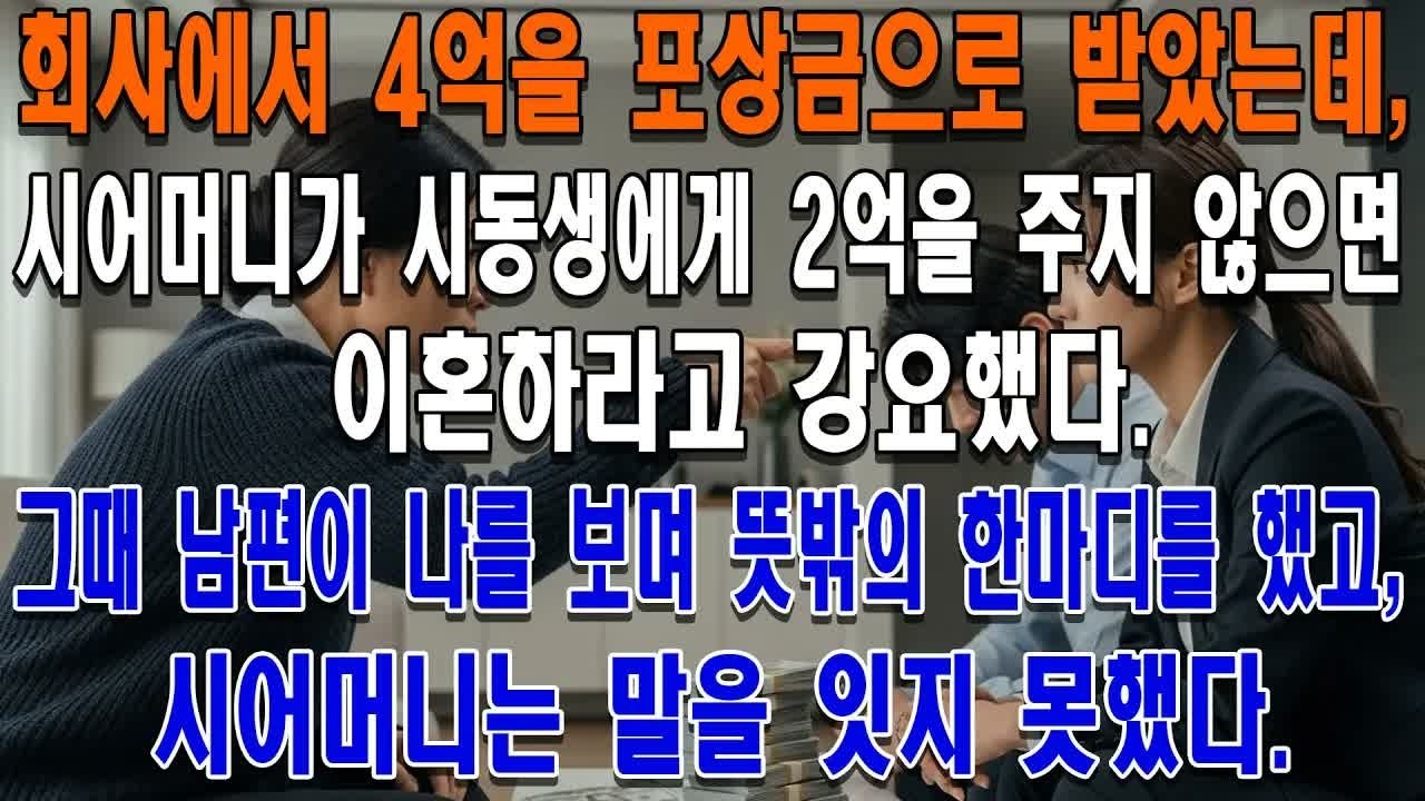 회사에서 4억을 포상금으로 받았는데, 시어머니가 시동생에게 2억을 주지 않으면 이혼하라고 강요했다  그때 남편이 나를 보며 뜻밖의 한마디를 했고, 시어머니는 말을 잇지 못했다