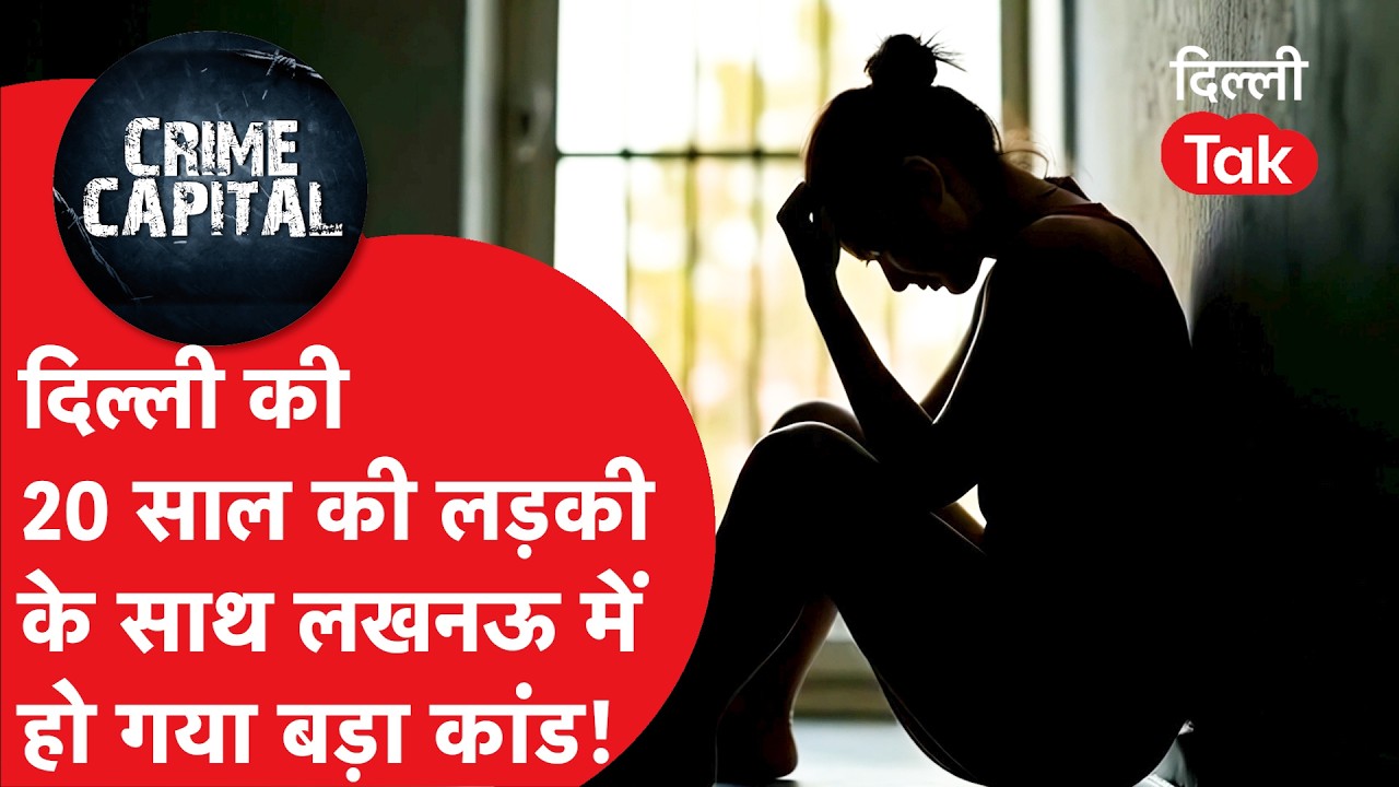 Delhi Crime News : दिल्ली की 20 साल की लड़की के साथ UP की राजधानी Lucknow में हो गया बड़ा कांड!