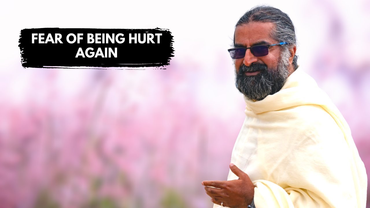 How to overcome the fear of being hurt again? Mohanji