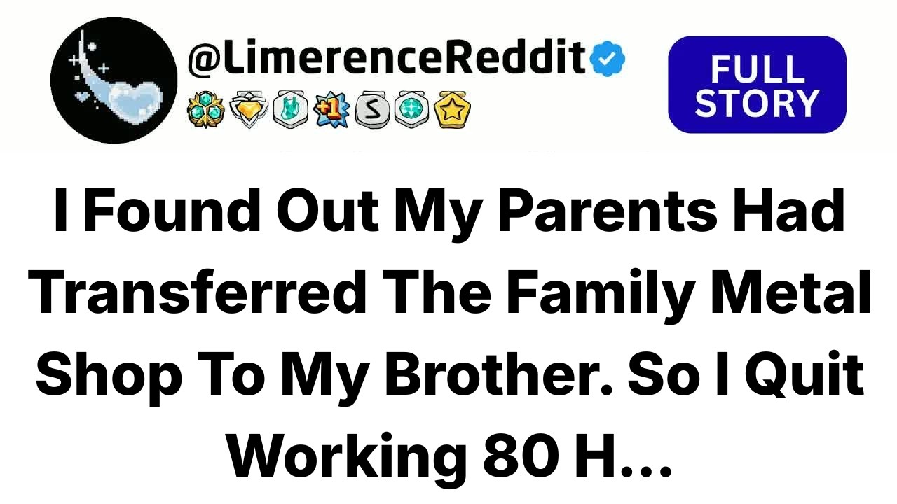 I Found Out My Parents Had Transferred The Family Metal Shop To My Brother. So I Quit Working 80 H..