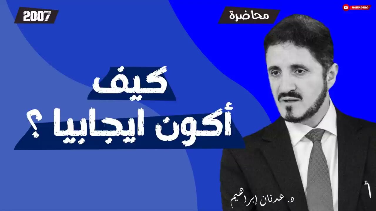 كيف اكون ايجابيا ؟  ♦ محاضرة ♦ 2007 ♦ الدكتور عدنان إبراهيم
