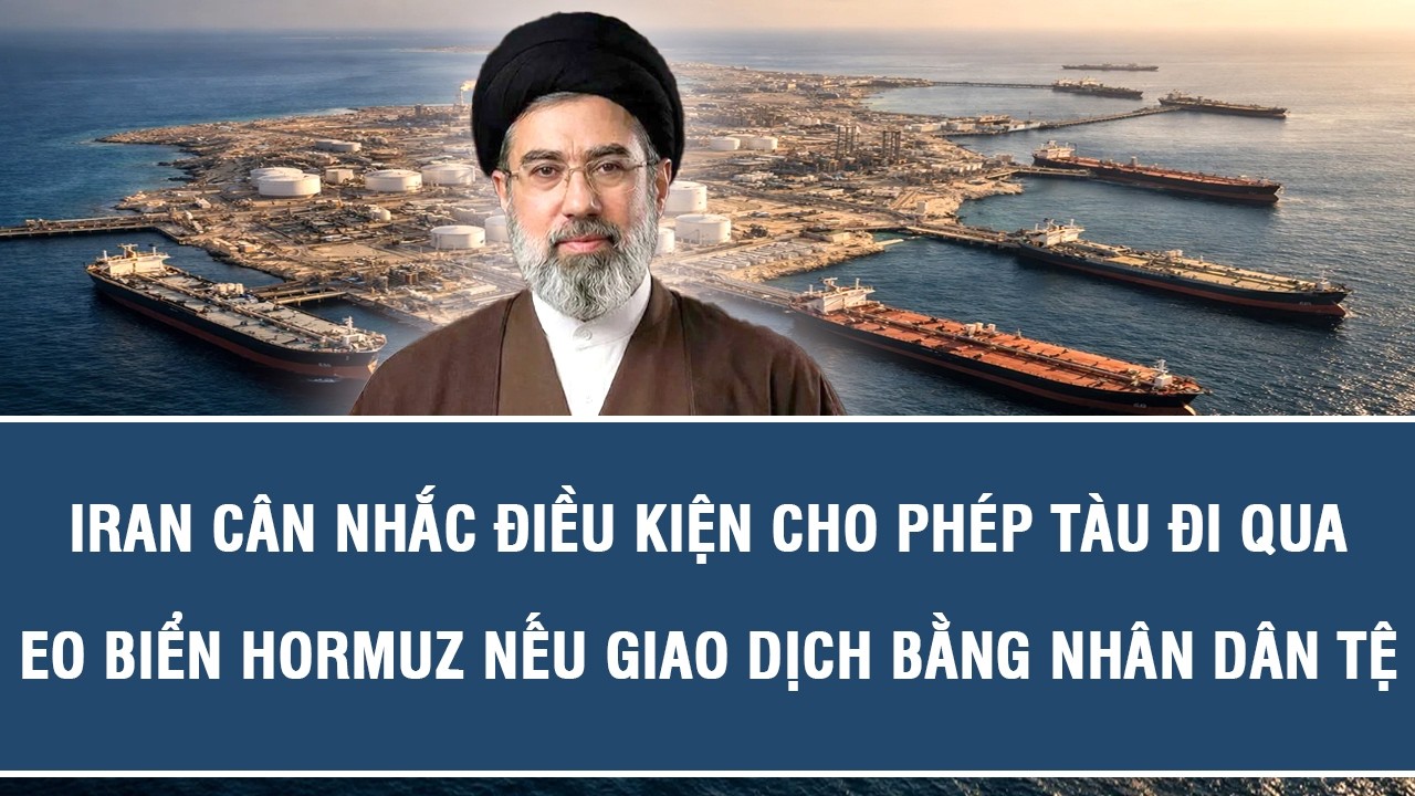 Iran cân nhắc điều kiện cho phép tàu đi qua eo biển Hormuz nếu giao dịch bằng nhân dân tệ
