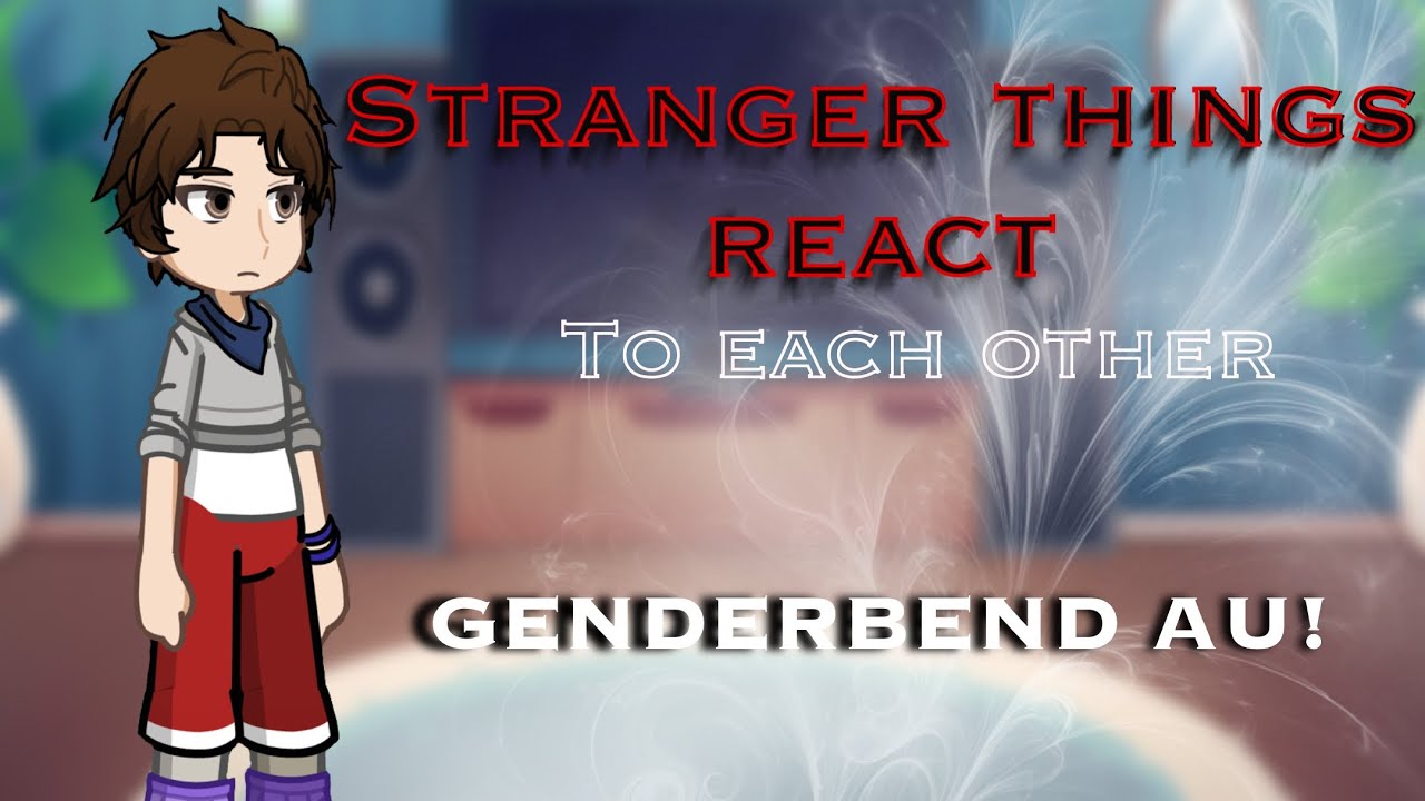 Stranger things react to each other | GENDERBEND AU | 0.50x speed | unfinished | for funzies 