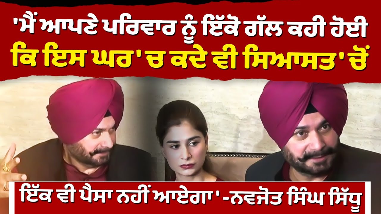 ਮੈਂ ਆਪਣੇ ਪਰਿਵਾਰ ਨੂੰ ਇੱਕੋ ਗੱਲ ਕਹੀ, ਇਸ ਘਰ 'ਚ ਕਦੇ ਵੀ ਸਿਆਸਤ 'ਚੋਂ ਪੈਸਾ ਨਹੀਂ ਆਏਗਾ - Navjot Singh Sidhu
