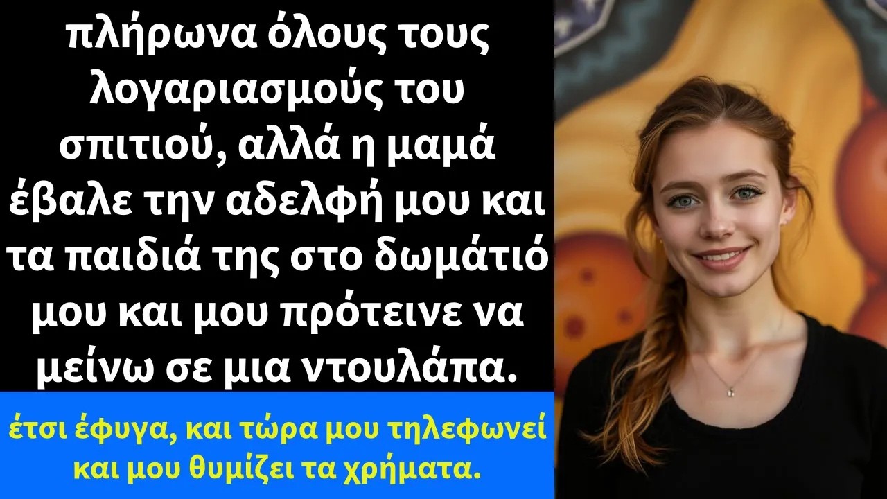 πλήρωνα όλους τους λογαριασμούς του σπιτιού, αλλά η μαμά έβαλε την αδελφή μου και τα παιδιά της