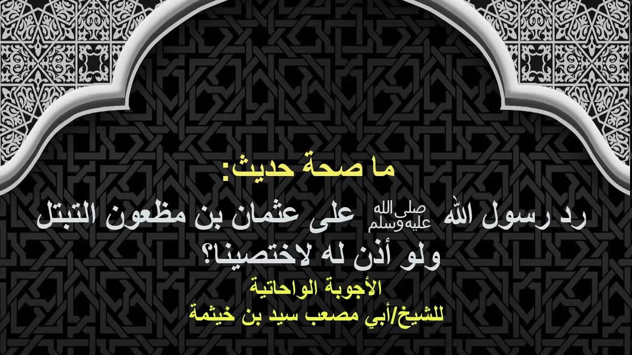 (الجواب 594) ما صحة حديث رد رسول الله ﷺ على عثمان بن مظعون التبتل ولو أذن له لاختصينا؟