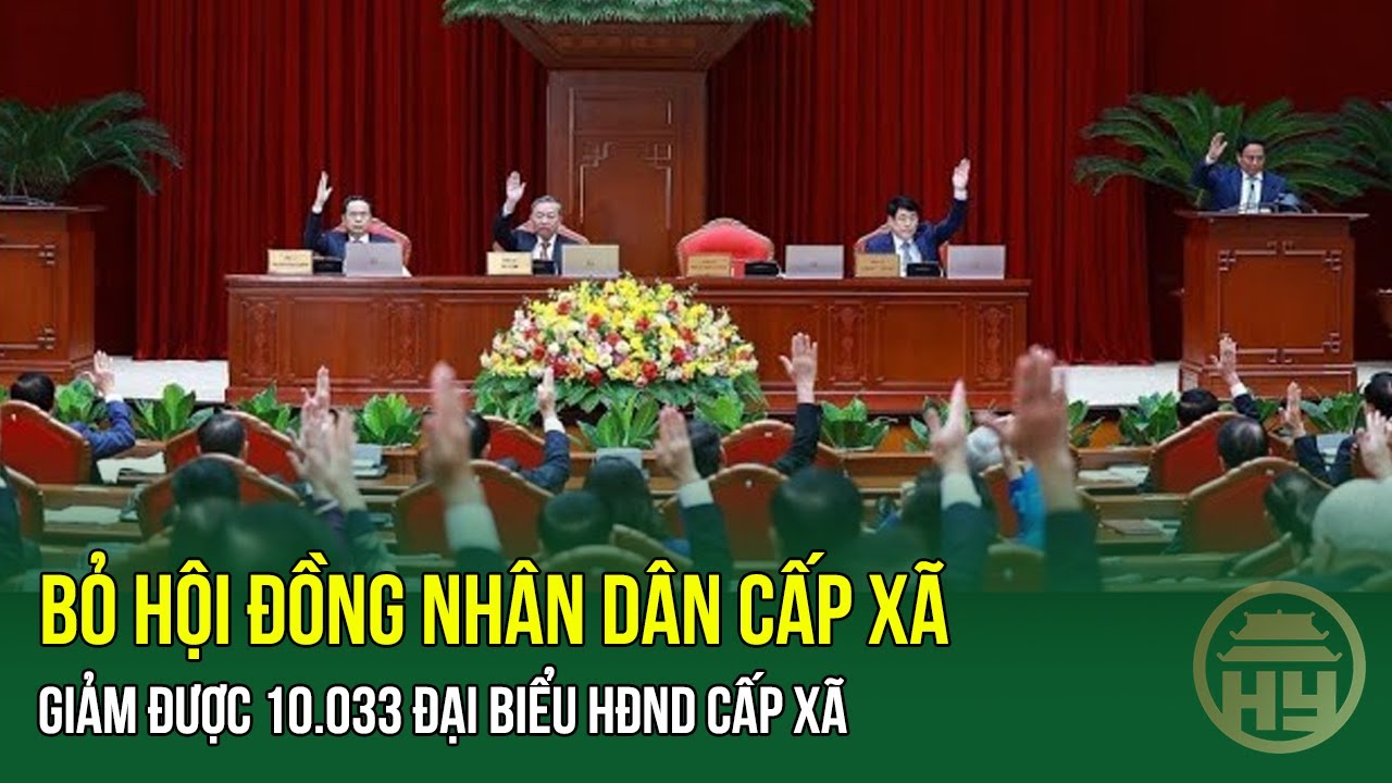 Bỏ Hội Đồng Nhân Dân cấp xã - Giảm được 10.033 đại biểu HĐND cấp xã