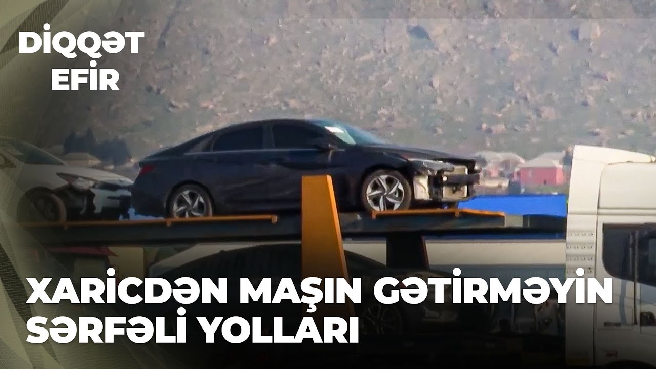 Diqqət efir | Xaricdən maşın gətirməyin sərfəli yolları