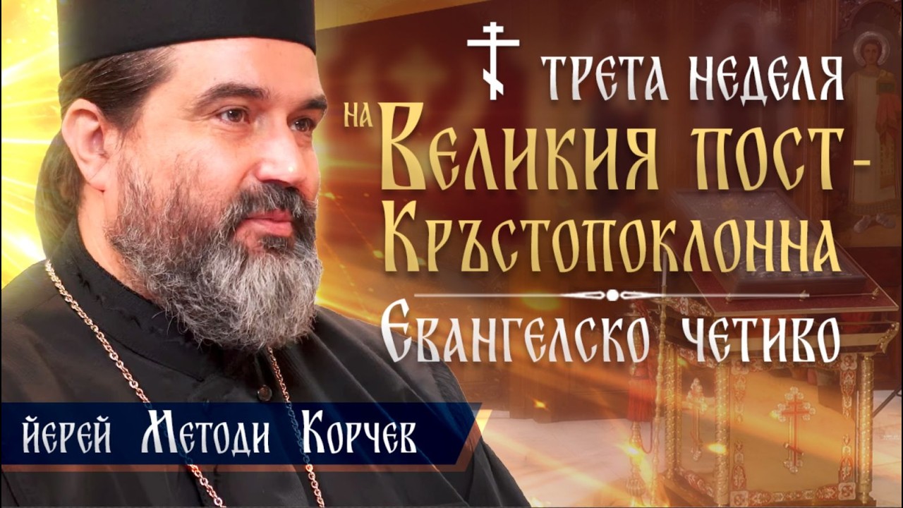 ТРЕТА НЕДЕЛЯ НА ВЕЛИКИЯ ПОСТ - КРЪСТОПОКЛОННА | Евангелско четиво | йерей Методи Корчев