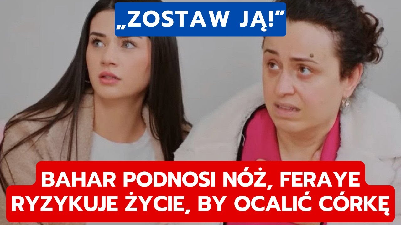 MIŁOŚĆ I NADZIEJA: BAHAR PODNOSI NÓŻ, FERAYE RYZYKUJE ŻYCIE, BY OCALIĆ CÓRKĘ