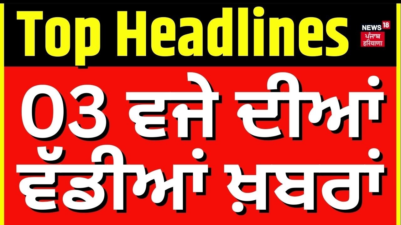 Latest News | 03 ਵਜੇ ਦੀਆਂ ਵੱਡੀਆਂ ਖ਼ਬਰਾਂ  | Canada News | Today Punjabi News | News18 Punjab