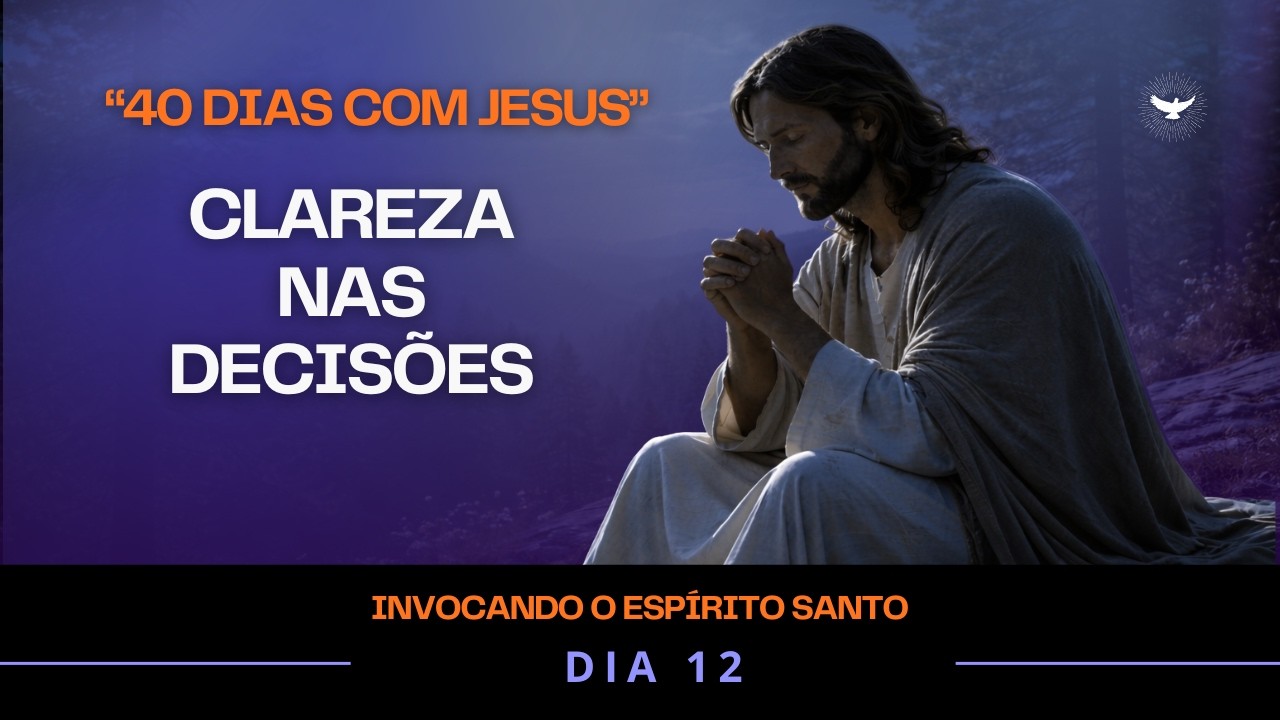 Oração ao Espírito Santo – Confiança e Clareza em Todas as Decisões | Dia 12 | 40 Dias com Jesus