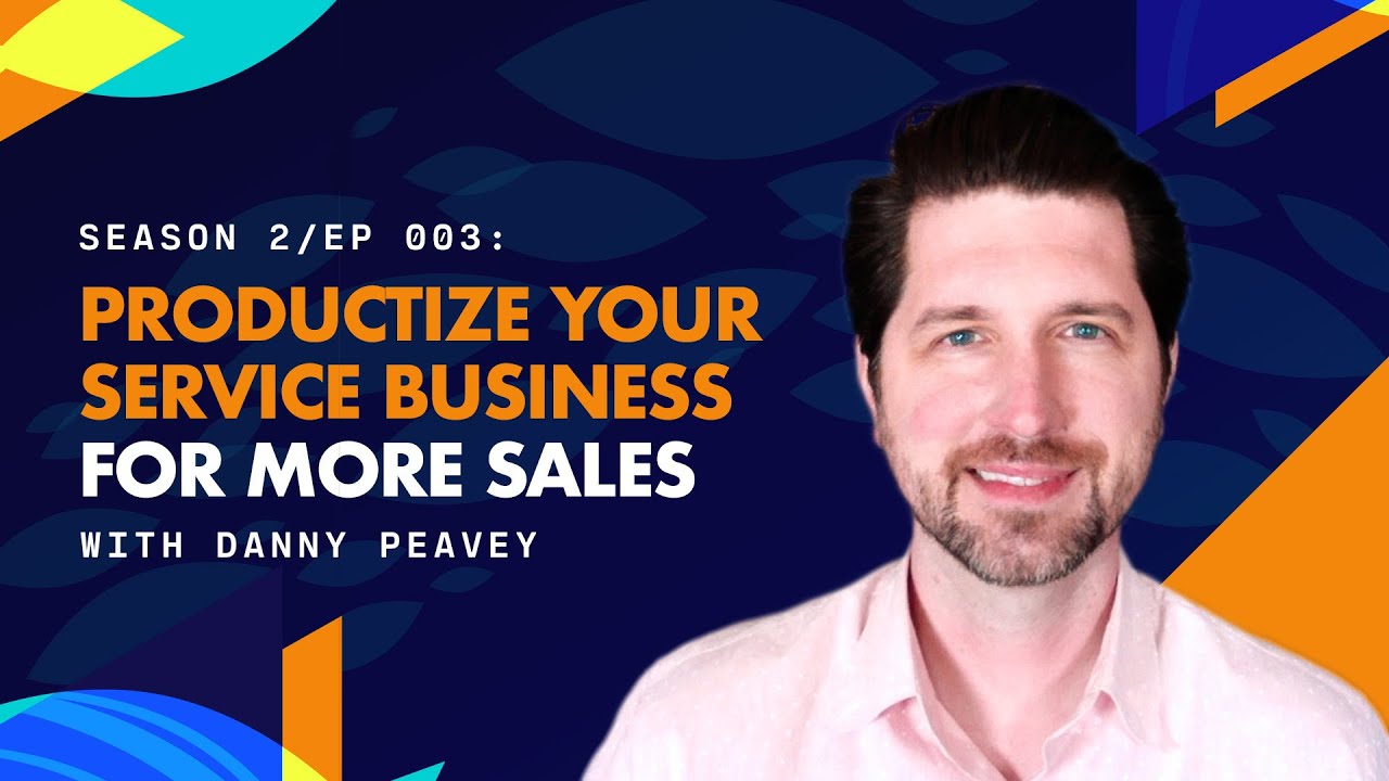 S2: Ep3 - Productize Your Service Business for More Sales w/ Danny Peavey