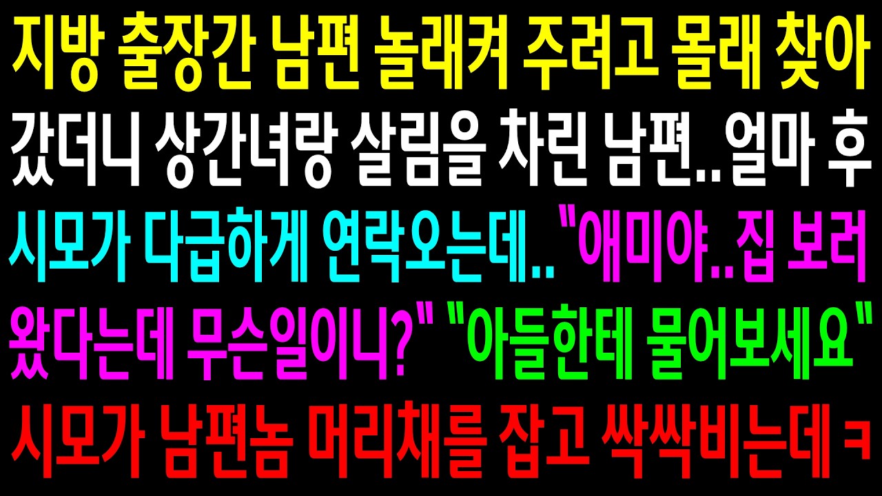 지방 출장간 남편 놀래켜 주려고 몰래 찾아갔더니 상간녀랑 살림을 차린 남편..얼마 후 시모가 다급하게 연락오는데..시모가 남편놈 머리채를 잡고 싹싹비는데ㅋ