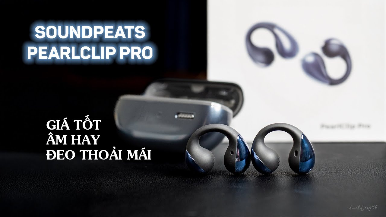 Review SOUNDPEATS PearlClip Pro giá chưa tới 1 củ: Thiết kế độc đáo, âm thanh hay