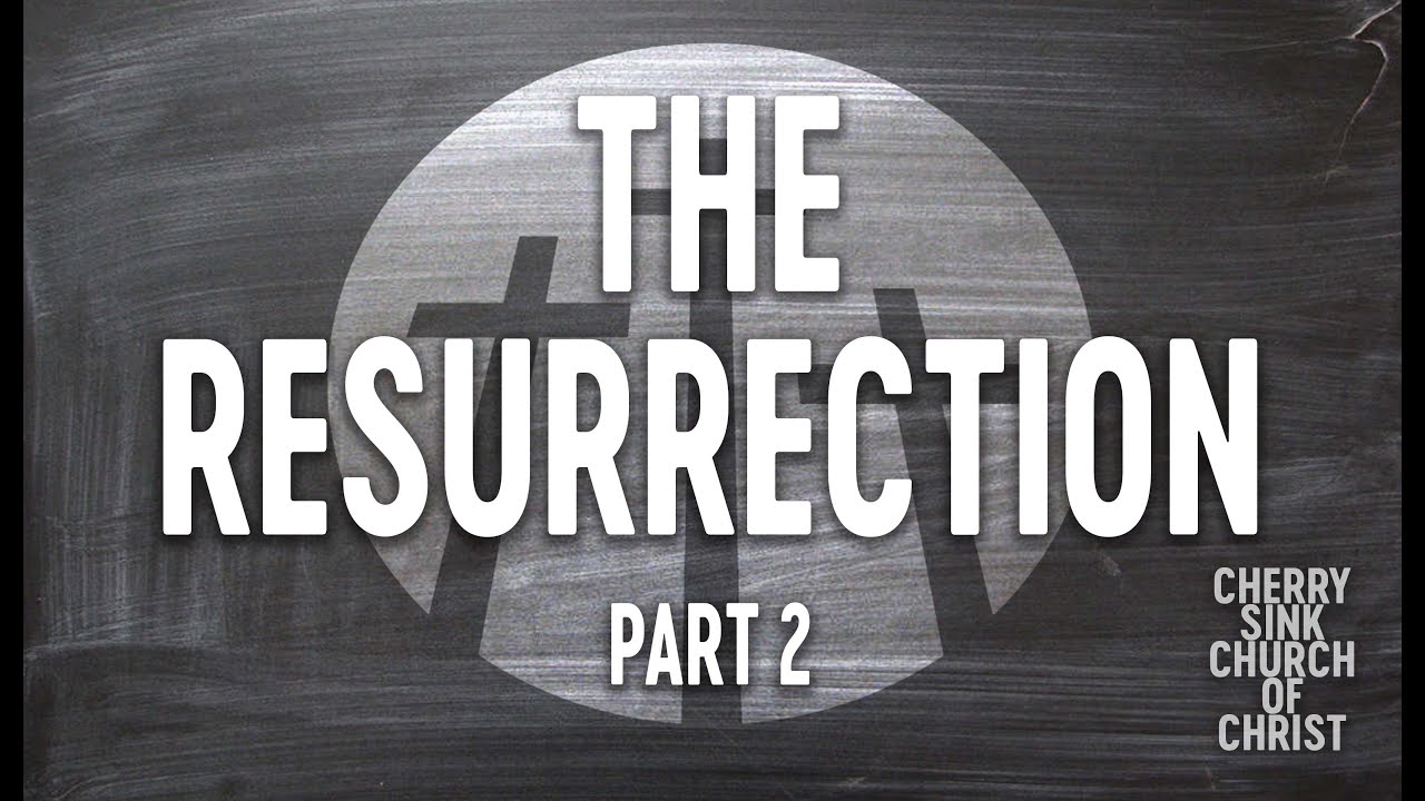 The Resurrection Part 2 - Cherry Sink Church Of Christ 1/4/26