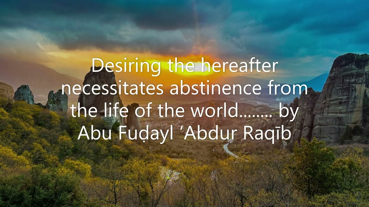 Desiring the hereafter necessitates abstinence from the worldly life..... by Abu Fuḍayl ‘Abdur Raqīb