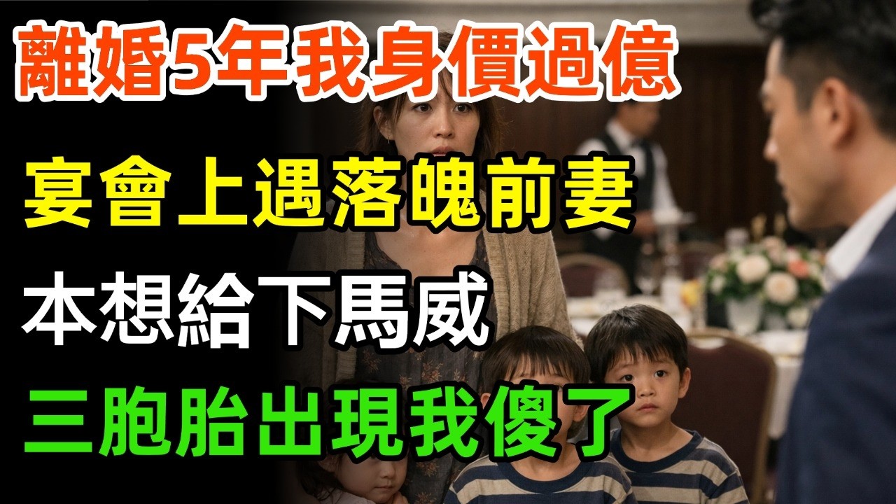 離婚5年我已身價過億，在宴會廳撞見落魄前妻，本想給她個下馬威，直到看清她身後三胞胎我瞬間愣住！#婆媳 #家庭 #故事分享